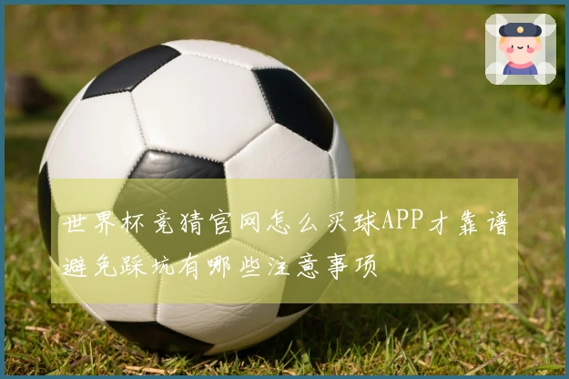 世界杯竞猜官网怎么买球APP才靠谱避免踩坑有哪些注意事项