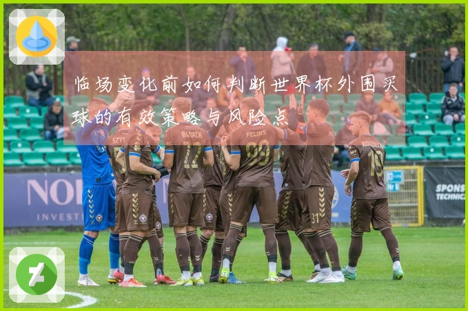 临场变化前如何判断世界杯外围买球的有效策略与风险点
