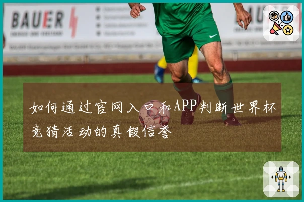 如何通过官网入口和APP判断世界杯竞猜活动的真假信誉
