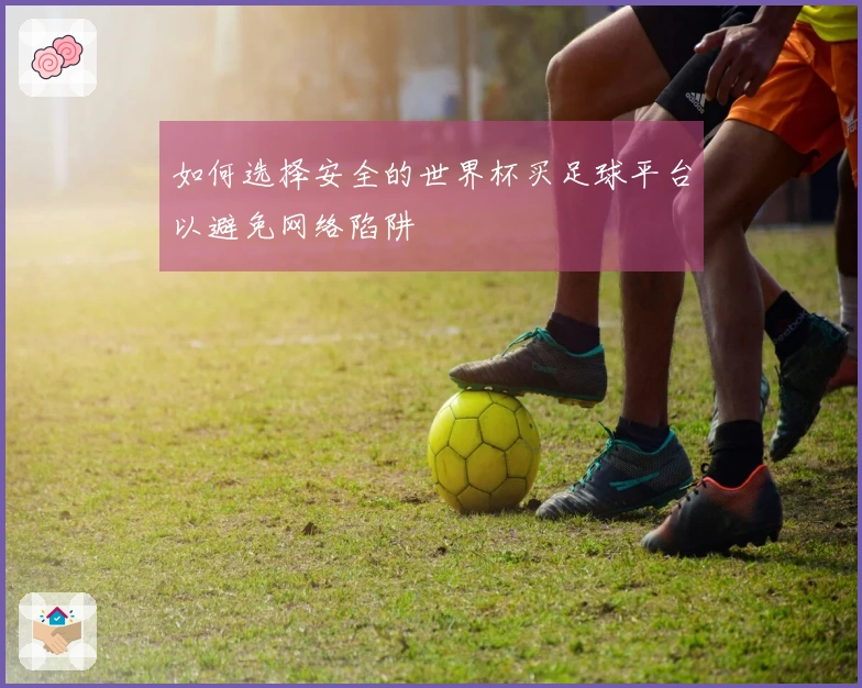 如何选择安全的世界杯买足球平台以避免网络陷阱