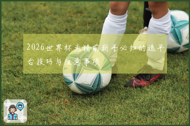 2026世界杯竞猜前新手必知的选平台技巧与注意事项